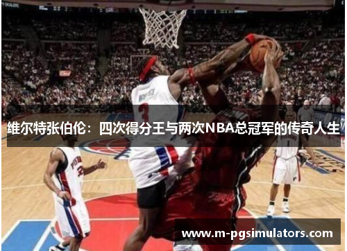 维尔特张伯伦：四次得分王与两次NBA总冠军的传奇人生