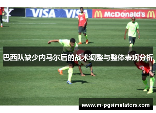 巴西队缺少内马尔后的战术调整与整体表现分析