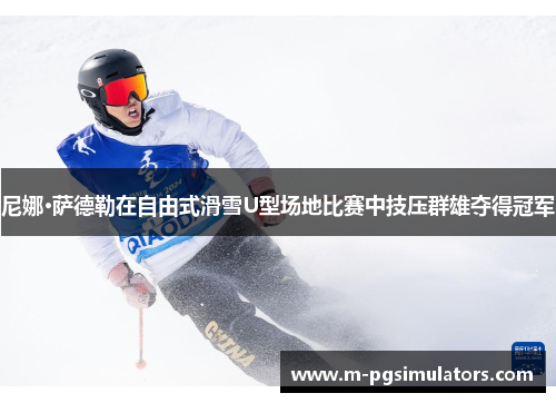 尼娜·萨德勒在自由式滑雪U型场地比赛中技压群雄夺得冠军