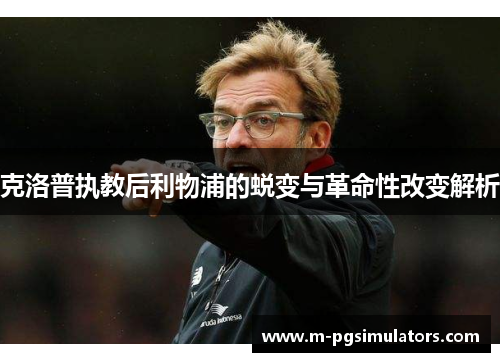克洛普执教后利物浦的蜕变与革命性改变解析