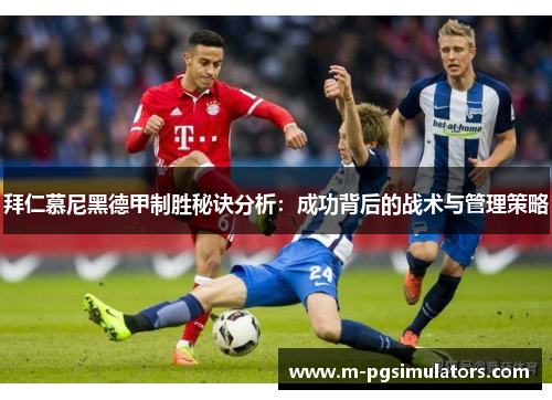 拜仁慕尼黑德甲制胜秘诀分析：成功背后的战术与管理策略