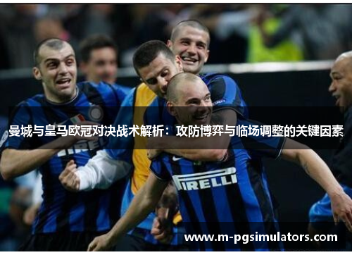曼城与皇马欧冠对决战术解析：攻防博弈与临场调整的关键因素