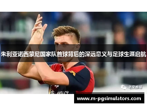 朱利亚诺西蒙尼国家队首球背后的深远意义与足球生涯启航