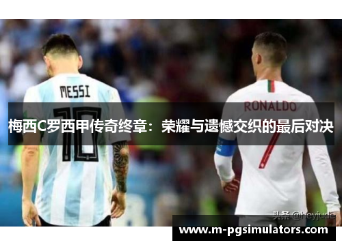 梅西C罗西甲传奇终章：荣耀与遗憾交织的最后对决
