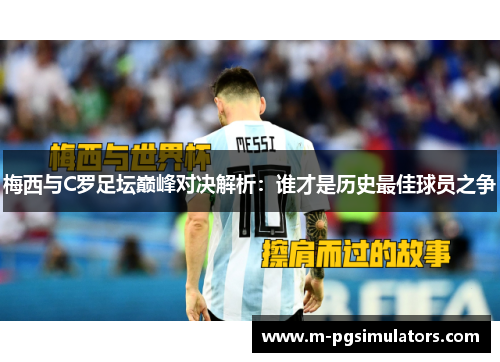 梅西与C罗足坛巅峰对决解析：谁才是历史最佳球员之争