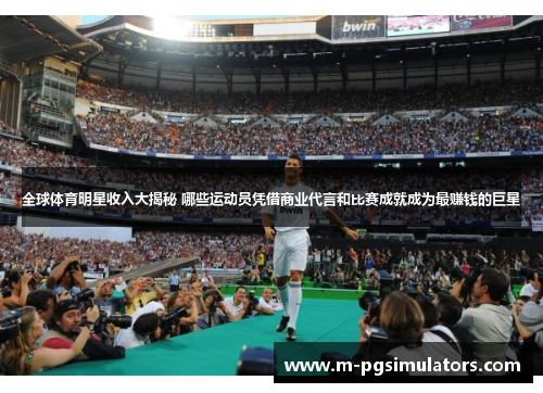 全球体育明星收入大揭秘 哪些运动员凭借商业代言和比赛成就成为最赚钱的巨星