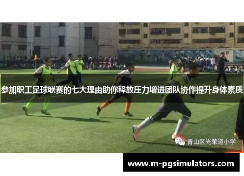 参加职工足球联赛的七大理由助你释放压力增进团队协作提升身体素质