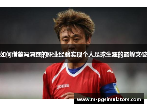 如何借鉴冯潇霆的职业经验实现个人足球生涯的巅峰突破