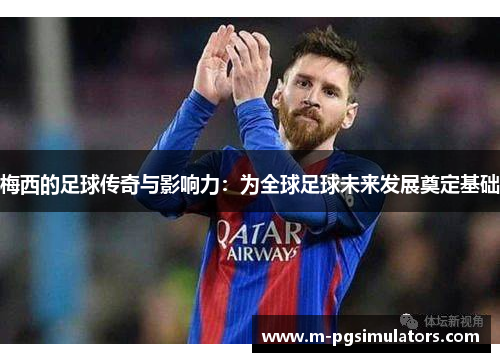 梅西的足球传奇与影响力：为全球足球未来发展奠定基础