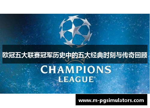 欧冠五大联赛冠军历史中的五大经典时刻与传奇回顾