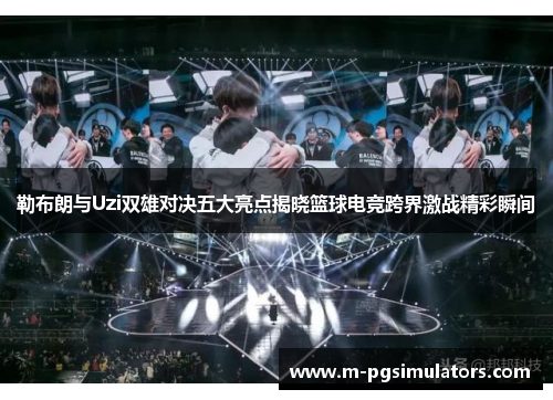 勒布朗与Uzi双雄对决五大亮点揭晓篮球电竞跨界激战精彩瞬间