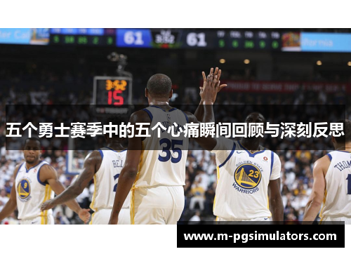 五个勇士赛季中的五个心痛瞬间回顾与深刻反思