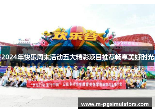 2024年快乐周末活动五大精彩项目推荐畅享美好时光