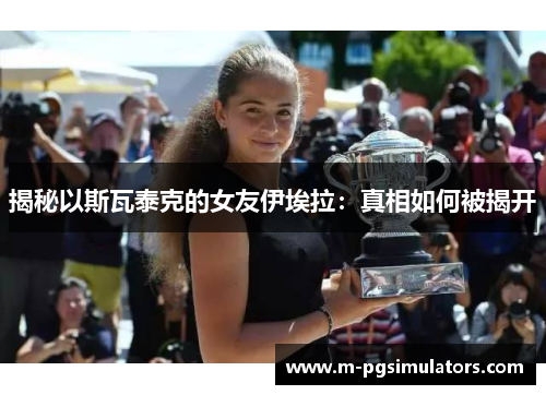 揭秘以斯瓦泰克的女友伊埃拉：真相如何被揭开