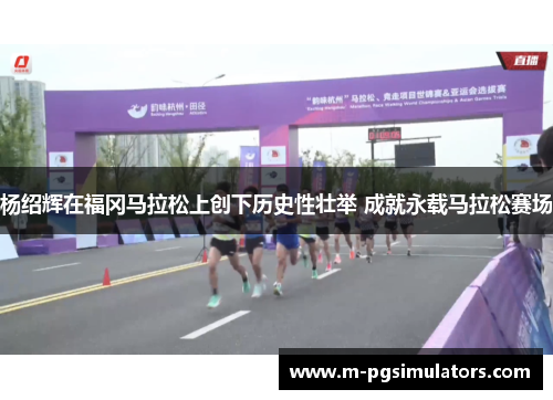 杨绍辉在福冈马拉松上创下历史性壮举 成就永载马拉松赛场