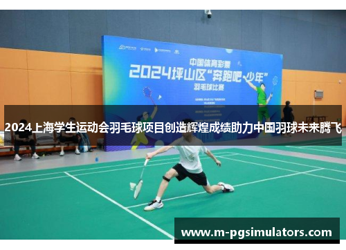 2024上海学生运动会羽毛球项目创造辉煌成绩助力中国羽球未来腾飞