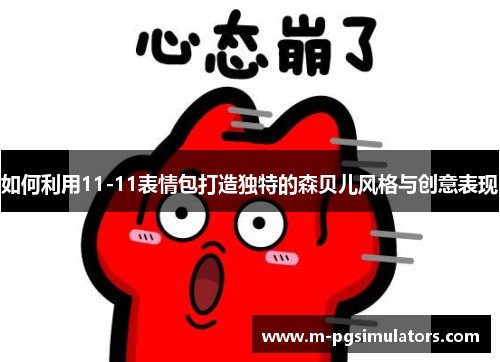 如何利用11-11表情包打造独特的森贝儿风格与创意表现