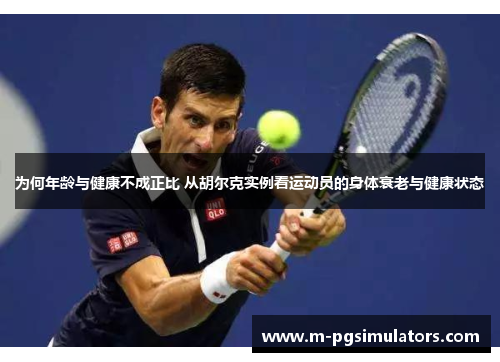 为何年龄与健康不成正比 从胡尔克实例看运动员的身体衰老与健康状态
