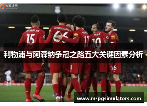 利物浦与阿森纳争冠之路五大关键因素分析
