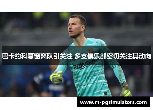 巴卡约科夏窗离队引关注 多支俱乐部密切关注其动向