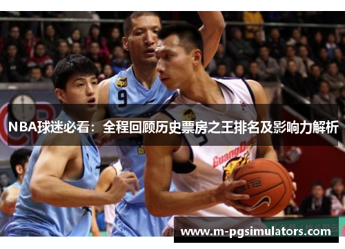 NBA球迷必看：全程回顾历史票房之王排名及影响力解析
