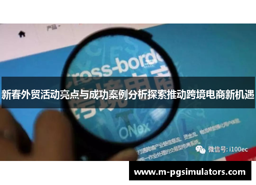 新春外贸活动亮点与成功案例分析探索推动跨境电商新机遇
