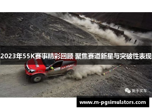 2023年55K赛事精彩回顾 聚焦赛道新星与突破性表现