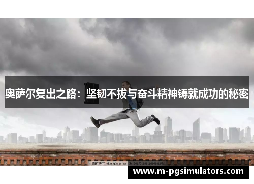 奥萨尔复出之路：坚韧不拔与奋斗精神铸就成功的秘密