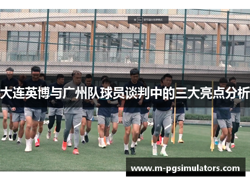 大连英博与广州队球员谈判中的三大亮点分析