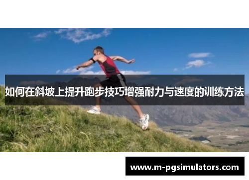 如何在斜坡上提升跑步技巧增强耐力与速度的训练方法