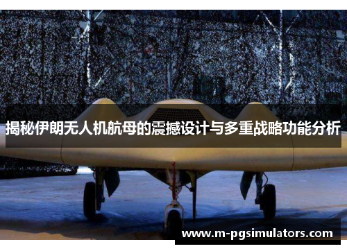 揭秘伊朗无人机航母的震撼设计与多重战略功能分析