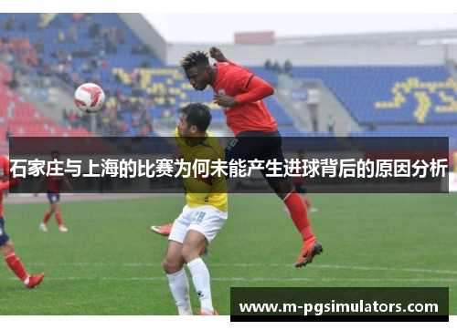 石家庄与上海的比赛为何未能产生进球背后的原因分析
