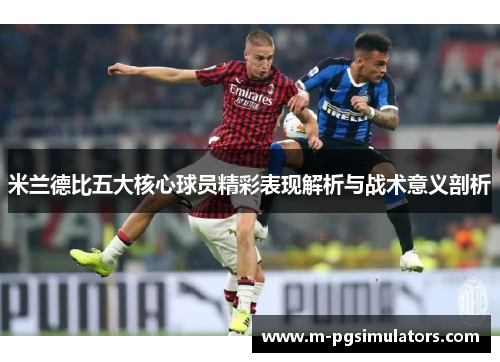 米兰德比五大核心球员精彩表现解析与战术意义剖析