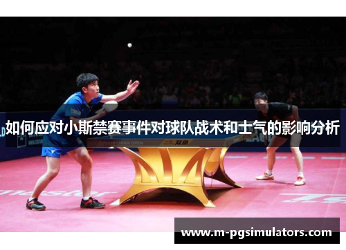 如何应对小斯禁赛事件对球队战术和士气的影响分析