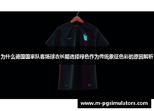 为什么德国国家队客场球衣长期选择绿色作为传统象征色彩的原因解析