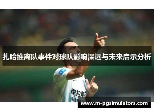 扎哈维离队事件对球队影响深远与未来启示分析