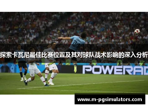 探索卡瓦尼最佳比赛位置及其对球队战术影响的深入分析