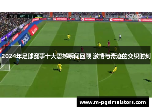 2024年足球赛事十大震撼瞬间回顾 激情与奇迹的交织时刻