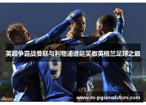 英超争霸战曼联与利物浦谁能笑傲英格兰足球之巅