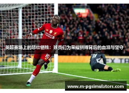英超赛场上的悲壮牺牲：球员们为荣耀拼搏背后的血泪与坚守