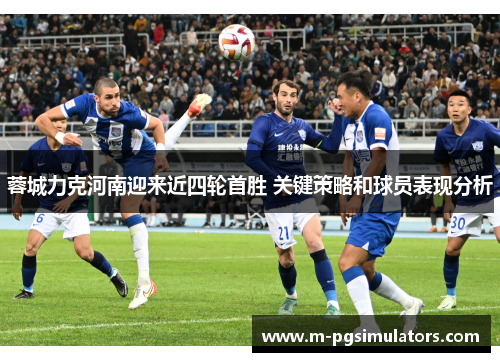 蓉城力克河南迎来近四轮首胜 关键策略和球员表现分析