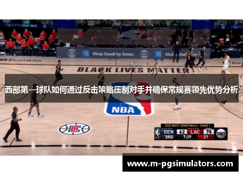 西部第一球队如何通过反击策略压制对手并确保常规赛领先优势分析