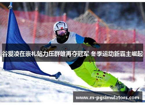 谷爱凌在崇礼站力压群雄再夺冠军 冬季运动新霸主崛起