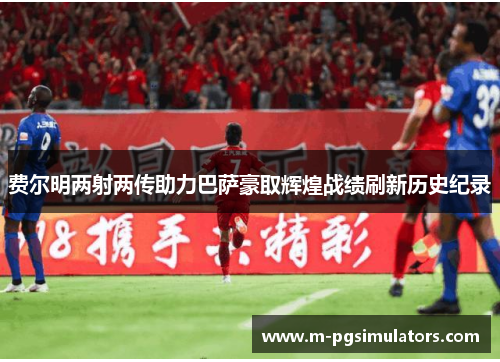 费尔明两射两传助力巴萨豪取辉煌战绩刷新历史纪录 费尔明两射两传助力巴萨豪取辉煌战绩刷新历史纪录
