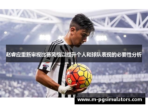 赵睿应重新审视比赛风格以提升个人和球队表现的必要性分析 赵睿应重新审视比赛风格以提升个人和球队表现的必要性分析