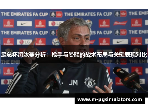 足总杯淘汰赛分析:枪手与曼联的战术布局与关键表现对比 足总杯淘汰赛分析:枪手与曼联的战术布局与关键表现对比
