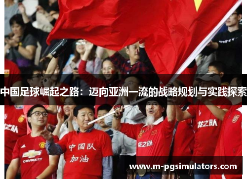 中国足球崛起之路：迈向亚洲一流的战略规划与实践探索