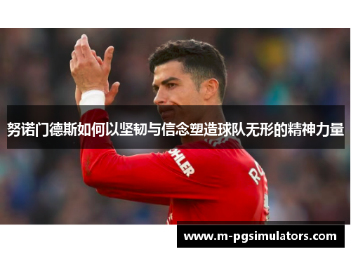 努诺门德斯如何以坚韧与信念塑造球队无形的精神力量