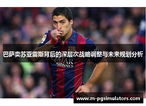 巴萨卖苏亚雷斯背后的深层次战略调整与未来规划分析 巴萨卖苏亚雷斯背后的深层次战略调整与未来规划分析