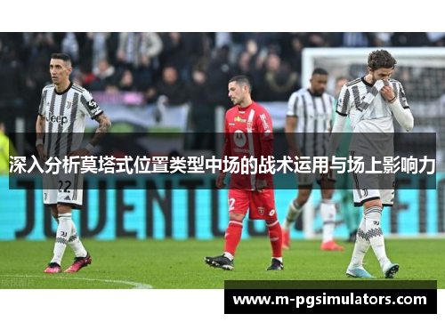 深入分析莫塔式位置类型中场的战术运用与场上影响力